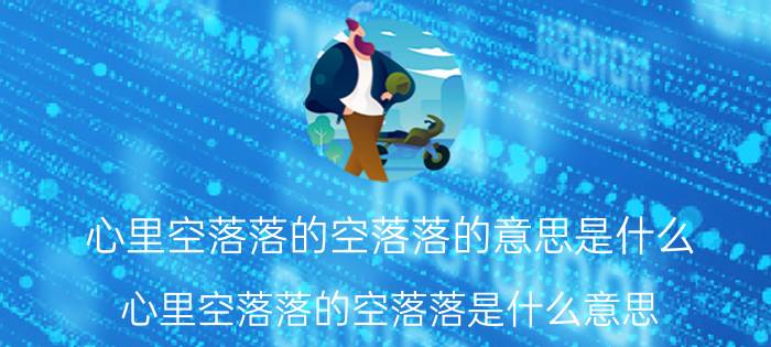 心里空落落的空落落的意思是什么 心里空落落的空落落是什么意思